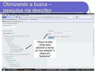 Otimizando a busca –
pesquisa via descritor
Clique na seta
verde para
adiconar o termo
na “sua seleção” e
clique em
“pesquisar”
 