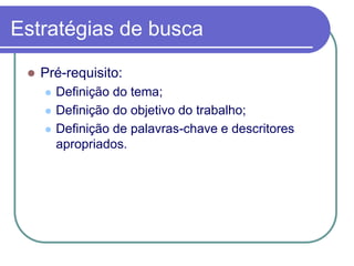 Estratégias de busca
 Pré-requisito:
 Definição do tema;
 Definição do objetivo do trabalho;
 Definição de palavras-chave e descritores
apropriados.
 
