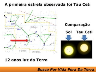 A primeira estrela observada foi Tau Ceti




                            Comparação

                             Sol   Tau Ceti




12 anos luz da Terra
 