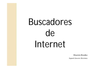 Buscadores
    de
 Internet
               Mauricio Rovalino
         Segundo Semestre Electrónica
 