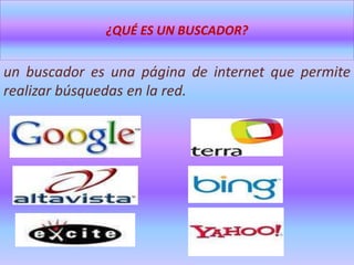 ¿QUÉ ES UN BUSCADOR? un buscador es una página de internet que permite realizar búsquedas en la red.  