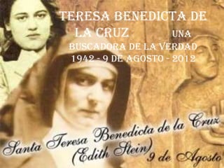 Teresa Benedicta de
  la Cruz     Una
 buscadora de la verdad
 1942 - 9 de agosto - 2012
 