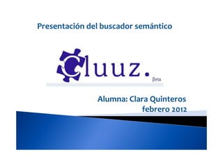 Presentación del buscador semántico




               Alumna: Clara Quinteros
                          febrero 2012
 