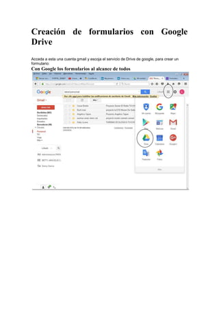 Creación de formularios con Google
Drive
Acceda a esta una cuenta gmail y escoja el servicio de Drive de google, para crear un
formulario:
Con Google los formularios al alcance de todos
 