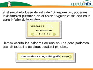 Si el resultado fuese de más de 10 respuestas, podemos ir revisándolas pulsando en el botón "Siguiente" situado en la parte inferior de la página. Hemos escrito las palabras de una en una pero podemos escribir todas las palabras desde el principio. 