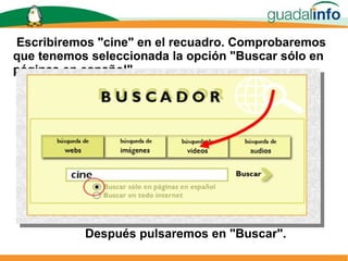 Escribiremos "cine" en el recuadro. Comprobaremos que tenemos seleccionada la opción "Buscar sólo en páginas en español". Después pulsaremos en "Buscar". 