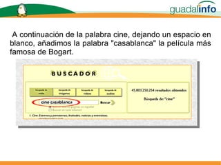 A continuación de la palabra cine, dejando un espacio en blanco, añadimos la palabra "casablanca" la película más famosa de Bogart. 