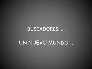 BUSCADORES….. UN NUEVO MUNDO…. 