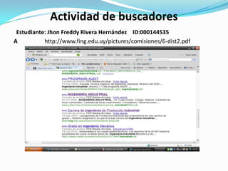 Actividad de buscadores Estudiante: Jhon Freddy Rivera Hernández    ID:000144535 A                   http://www.fing.edu.uy/pictures/comisiones/6-dist2.pdf 