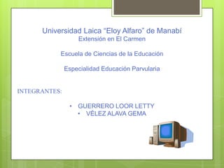 Universidad Laica “Eloy Alfaro” de Manabí Extensión en El Carmen Escuela de Ciencias de la Educación Especialidad Educación Parvularia INTEGRANTES:   ,[object Object]
