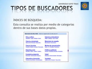 TIPOS DE BUSCADORESÍNDICES DE BÚSQUEDA:Esta consulta se realiza por medio de categorías dentro de sus bases datos propias.
