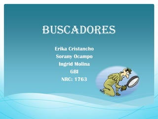 BUSCADORES
 Erika Cristancho
 Sorany Ocampo
   Ingrid Molina
        GBI
    NRC: 1763
 