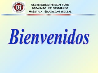 UNIVERSIDAD FERMIN TORO DECANATO  DE POSTGRADO MAESTRIA  EDUCACION INICIAL Bienvenidos 