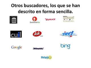 Otros buscadores, los que se han
   descrito en forma sencilla.
 