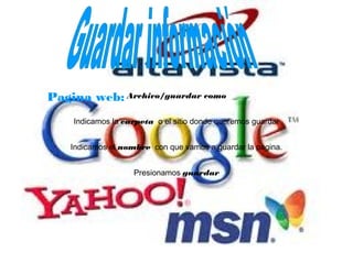 Pagina web: Archivo/guardar como
    Indicamos la carpeta o el sitio donde queremos guardar


    Indicamos el nombre con que vamos a guardar la pagina.


                    Presionamos guardar
 