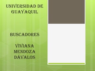 UNIVERSIDAD DE
  GUAYAQUIL



 Buscadores

  Viviana
  Mendoza
  Dávalos
 
