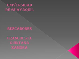 UNIVERSIDAD
DE GUAYAQUIL



Buscadores

Franchesca
 Quintana
  Zamora
 