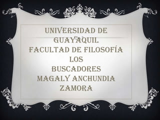 UNIVERSIDAD DE
     GUAYAQUIL
FACULTAD DE FILOSOFÍA
         los
    BUSCADORES
  Magaly Anchundia
       Zamora
 