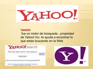 YAHOO!
fue un motor de búsqueda , propiedad
de Yahoo! Inc. te ayuda a encontrar lo
que estas buscando en la Web
 