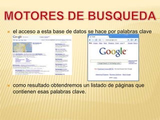  el acceso a esta base de datos se hace por palabras clave
 como resultado obtendremos un listado de páginas que
contienen esas palabras clave.
 