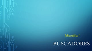 Informática I 
BUSCADORES 
 