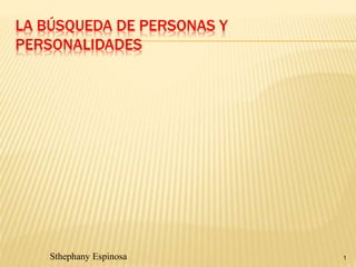 LA BÚSQUEDA DE PERSONAS Y 
PERSONALIDADES 
Sthephany Espinosa 1 
 
