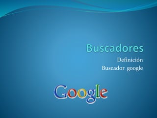 Definición
Buscador google
 
