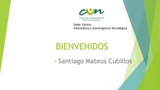 BIENVENIDOS
• Santiago Mateus Cubillos
Sede: Centro
Informática y Convergencia Tecnológica
 