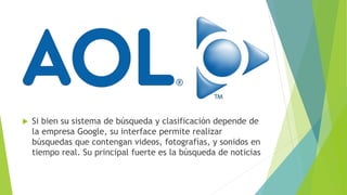 Si bien su sistema de búsqueda y clasificación depende de
la empresa Google, su interface permite realizar
búsquedas que contengan videos, fotografías, y sonidos en
tiempo real. Su principal fuerte es la búsqueda de noticias
 