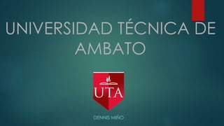 UNIVERSIDAD TÉCNICA DE
AMBATO
DENNIS MIÑO
 