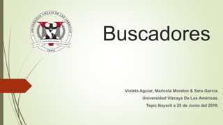 Buscadores
Violeta Aguiar, Maricela Morelos & Sara García.
Universidad Vizcaya De Las Américas.
Tepic Nayarit a 25 de Junio del 2016.
 