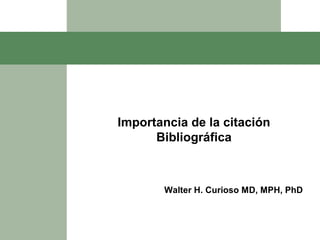Importancia de la citación
Bibliográfica
Walter H. Curioso MD, MPH, PhD
 