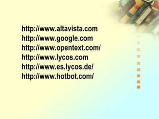 http://www.altavista.com
http://www.google.com
http://www.opentext.com/
http://www.lycos.com
http://www.es.lycos.de/
http://www.hotbot.com/
 