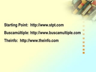 Starting Point: http://www.stpt.com
Buscamúltiple: http://www.buscamultiple.com
Theinfo: http://www.theinfo.com
 
