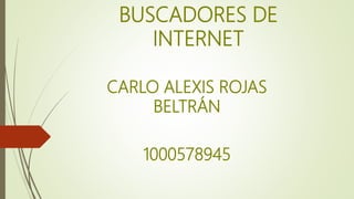 BUSCADORES DE
INTERNET
CARLO ALEXIS ROJAS
BELTRÁN
1000578945
 