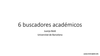 6 buscadores académicos
Juanjo Boté
Universitat de Barcelona
 