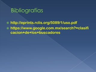 http://eprints.rclis.org/5089/1/uso.pdf
 https://www.google.com.mx/search?=clasifi
cacion+de+los+buscadores


 