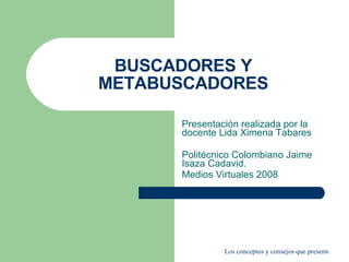 BUSCADORES Y METABUSCADORES Presentación realizada por la docente Lida Ximena Tabares Politécnico Colombiano Jaime Isaza Cadavid. Medios Virtuales 2008 