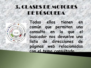 Todos ellos tienen en
común que permiten una
consulta en la que el
buscador nos devuelve una
lista de direcciones de
páginas web relacionadas
con el tema consultado.
 