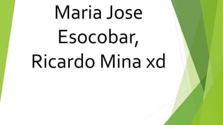 Maria Jose
Esocobar,
Ricardo Mina xd
 