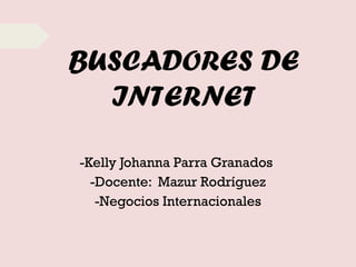 BUSCADORES DE
INTERNET
-Kelly Johanna Parra Granados
-Docente: Mazur Rodríguez
-Negocios Internacionales
 