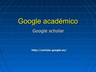 Google académico 
Google scholar 
http://scholar.google.es/  