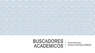 BUSCADORES
ACADEMICOS
Presentado por:
NICOLLE DAYANA ROMERO
 