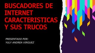 BUSCADORES DE
INTERNET
CARACTERISTICAS
Y SUS TRUCOS
PRESENTADO POR:
YULY ANDREA VIRGUEZ
 