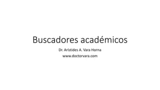 Buscadores académicos
Dr. Arístides A. Vara Horna
www.doctorvara.com
 