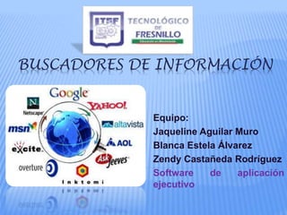 BUSCADORES DE INFORMACIÓN
Equipo:
Jaqueline Aguilar Muro
Blanca Estela Álvarez
Zendy Castañeda Rodríguez
Software de aplicación
ejecutivo
 