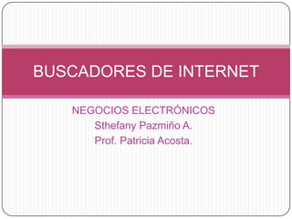 NEGOCIOS ELECTRÓNICOS Sthefany Pazmiño A. Prof. Patricia Acosta. BUSCADORES DE INTERNET 