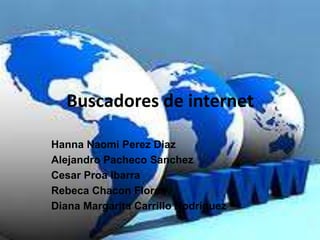 Buscadores de internet

Hanna Naomi Perez Diaz
Alejandro Pacheco Sanchez
Cesar Proa Ibarra
Rebeca Chacon Flores
Diana Margarita Carrillo Rodriguez
 