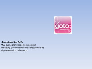 - Buscadores tipo GoTo
Muy buena planificación en cuanto al
marketing y con una muy mala elección desde
el punto de vista del usuario
 