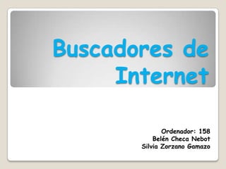 Buscadores de
Internet
Ordenador: 158
Belén Checa Nebot
Silvia Zorzano Gamazo
 